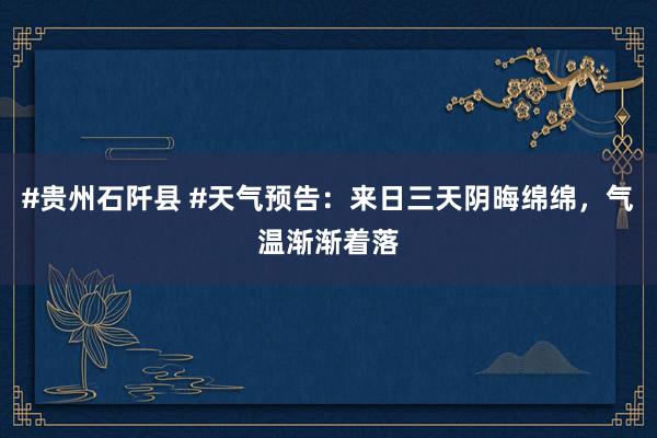 #贵州石阡县 #天气预告：来日三天阴晦绵绵，气温渐渐着落